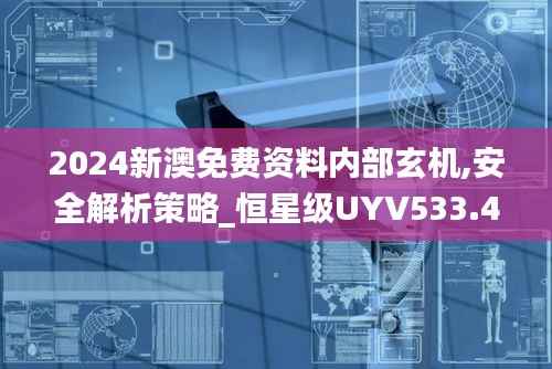 2024新澳免费资料内部玄机,安全解析策略_恒星级UYV533.47