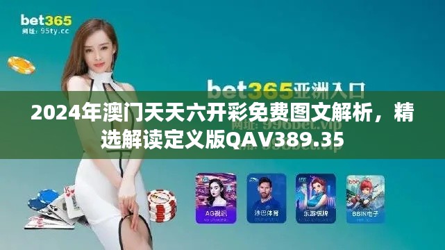 2024年澳门天天六开彩免费图文解析,精选解读定义版QAV389.35