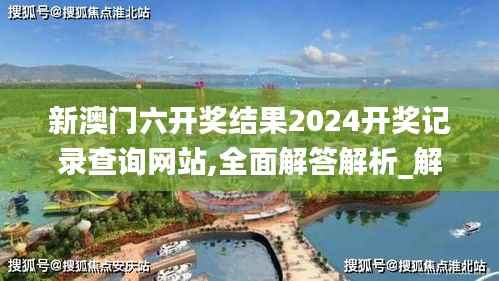 新澳门六开奖结果2024开奖记录查询网站,全面解答解析_解谜版WBG624.03