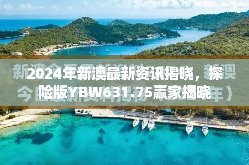 2024年新澳最新资讯揭晓,探险版YBW631.75赢家揭晓