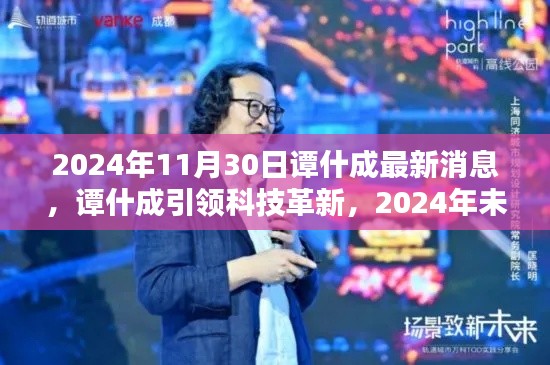 谭什成引领科技革新,揭秘未来产品,体验智能生活魅力新篇章(2024年最新消息)