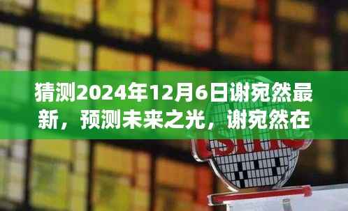 猜测2024年12月6日谢宛然最新,预测未来之光,谢宛然在2024年12月6日的最新发展分析