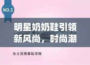 明星奶奶鞋引领新风尚,时尚潮流必备之选