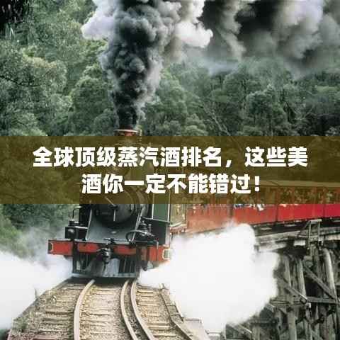 全球顶级蒸汽酒排名,这些美酒你一定不能错过!