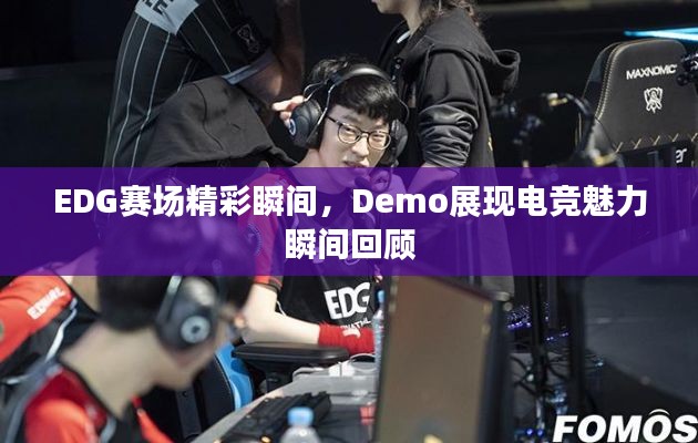 EDG赛场精彩瞬间,Demo展现电竞魅力瞬间回顾