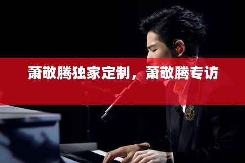 萧敬腾独家定制，萧敬腾专访 