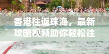 香港往返珠海,最新攻略视频助你轻松往返两地,掌握最新信息!