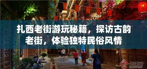 扎西老街游玩秘籍,探访古韵老街,体验独特民俗风情