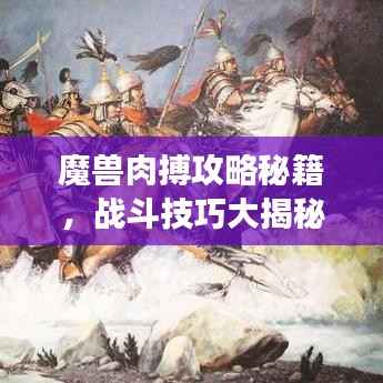 魔兽肉搏攻略秘籍,战斗技巧大揭秘,战场霸主速成指南