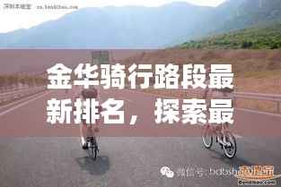 金华骑行路段最新排名,探索最美骑行路线,不容错过的骑行之旅!