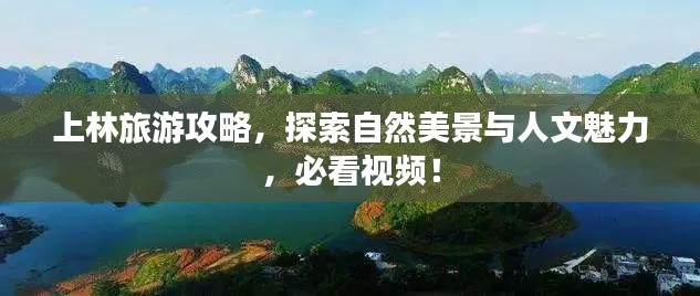 上林旅游攻略,探索自然美景与人文魅力,必看视频!