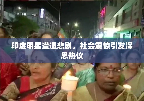 印度明星遭遇悲剧,社会震惊引发深思热议