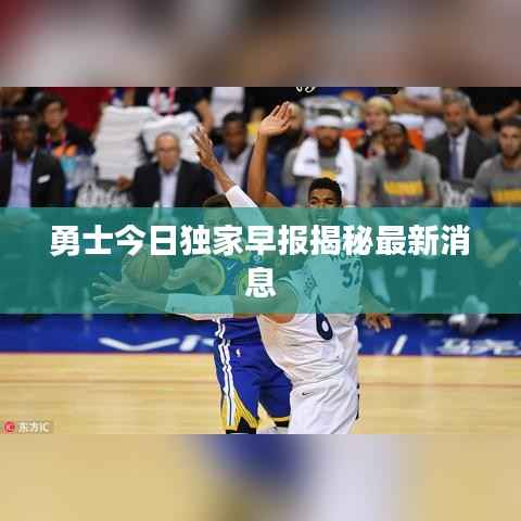 勇士今日独家早报揭秘最新消息