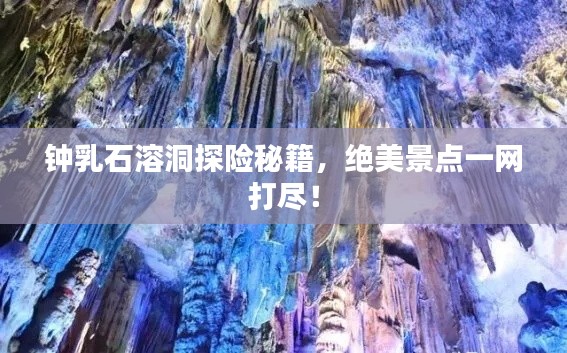 钟乳石溶洞探险秘籍,绝美景点一网打尽!