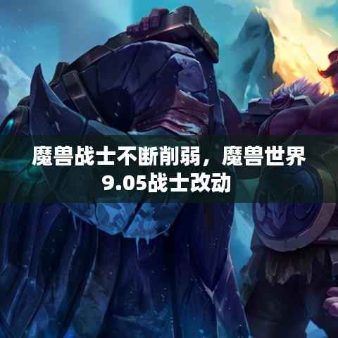 魔兽战士不断削弱,魔兽世界9.05战士改动