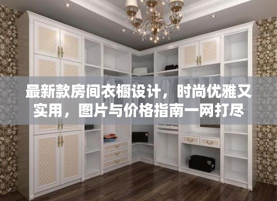 最新款房间衣橱设计,时尚优雅又实用,图片与价格指南一网打尽