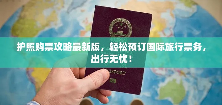 护照购票攻略最新版,轻松预订国际旅行票务,出行无忧!
