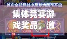 集体竞赛游戏奖品,激发潜能与团队协作的神奇催化剂