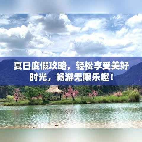 夏日度假攻略,轻松享受美好时光,畅游无限乐趣!