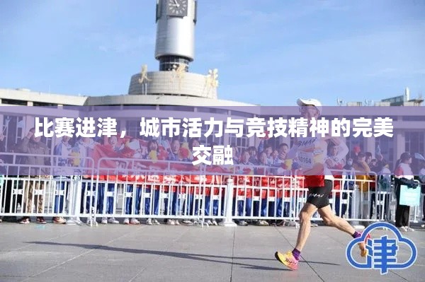 比赛进津，城市活力与竞技精神的完美交融