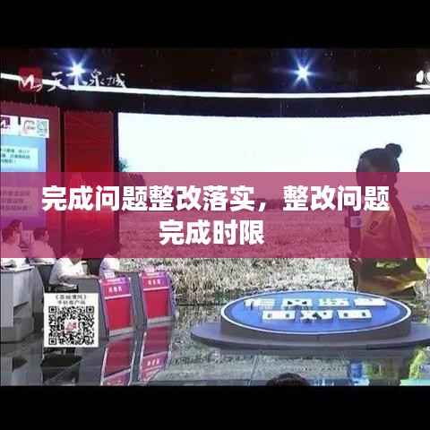完成问题整改落实,整改问题完成时限