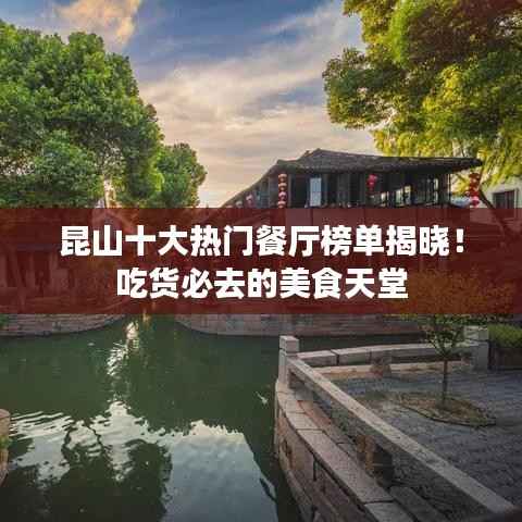 昆山十大热门餐厅榜单揭晓!吃货必去的美食天堂