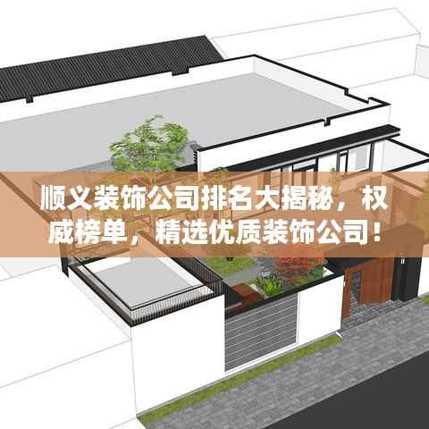 顺义装饰公司排名大揭秘,权威榜单,精选优质装饰公司!