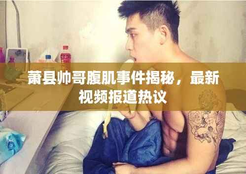 萧县帅哥腹肌事件揭秘,最新视频报道热议