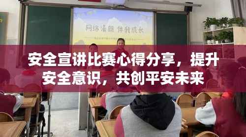 安全宣讲比赛心得分享,提升安全意识,共创平安未来