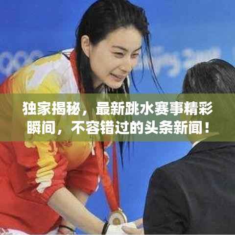 独家揭秘，最新跳水赛事精彩瞬间，不容错过的头条新闻！