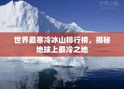 世界最寒冷冰山排行榜，揭秘地球上最冷之地